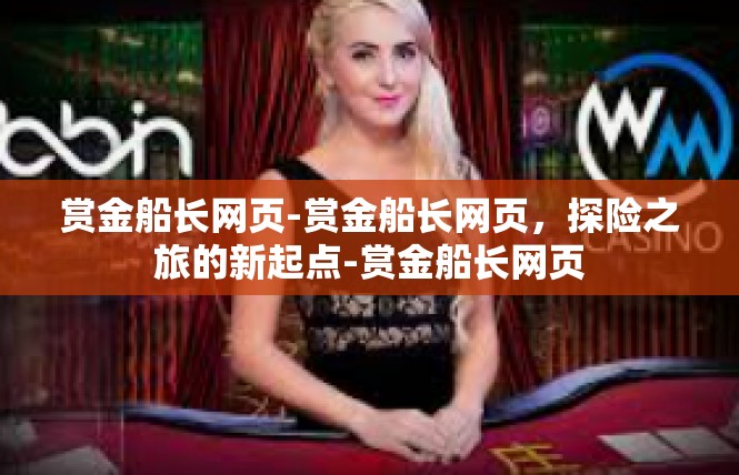 赏金船长网页-赏金船长网页，探险之旅的新起点-赏金船长网页