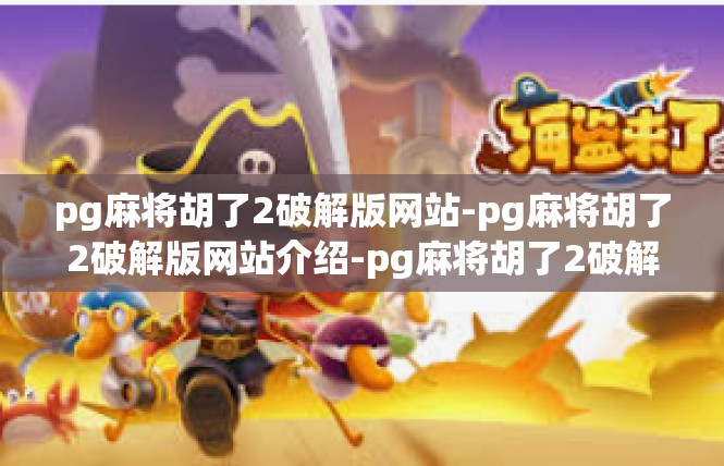 pg麻将胡了2破解版网站-pg麻将胡了2破解版网站介绍-pg麻将胡了2破解版网站