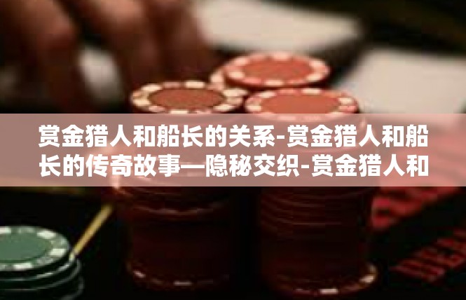 赏金猎人和船长的关系-赏金猎人和船长的传奇故事—隐秘交织-赏金猎人和船长的关系