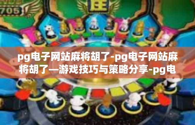 pg电子网站麻将胡了-pg电子网站麻将胡了—游戏技巧与策略分享-pg电子网站麻将胡了