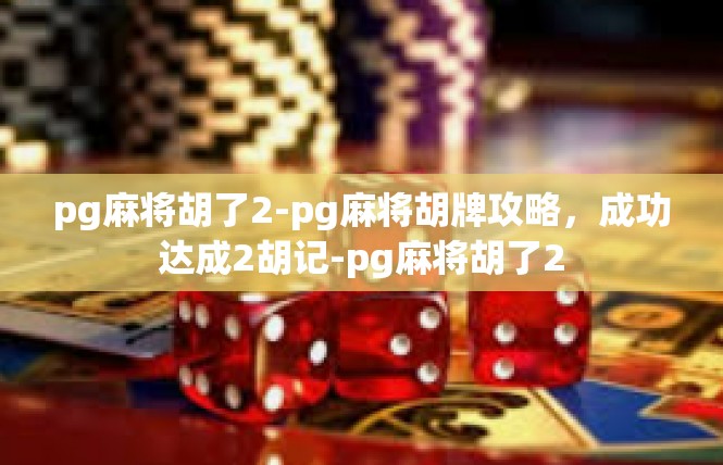 pg麻将胡了2-pg麻将胡牌攻略，成功达成2胡记-pg麻将胡了2