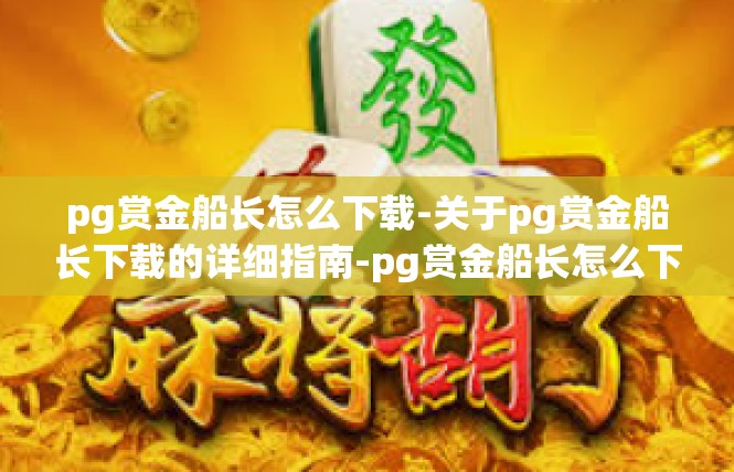 pg赏金船长怎么下载-关于pg赏金船长下载的详细指南-pg赏金船长怎么下载