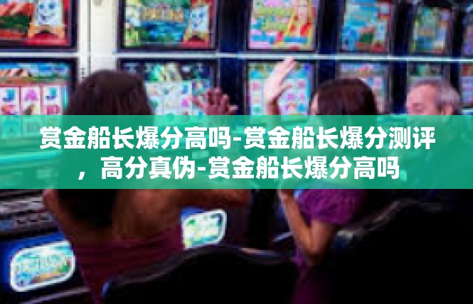 赏金船长爆分高吗-赏金船长爆分测评，高分真伪-赏金船长爆分高吗