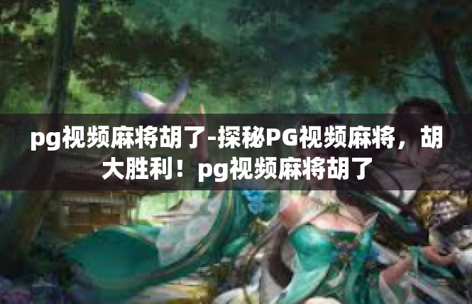 pg视频麻将胡了-探秘PG视频麻将，胡大胜利！pg视频麻将胡了