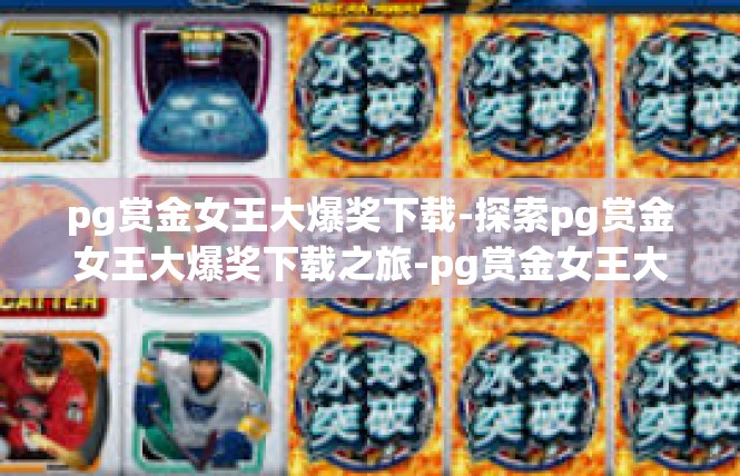 pg赏金女王大爆奖下载-探索pg赏金女王大爆奖下载之旅-pg赏金女王大爆奖下载