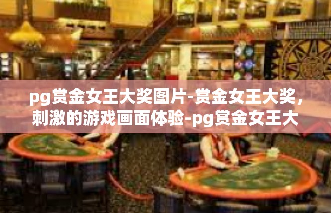 pg赏金女王大奖图片-赏金女王大奖，刺激的游戏画面体验-pg赏金女王大奖图片