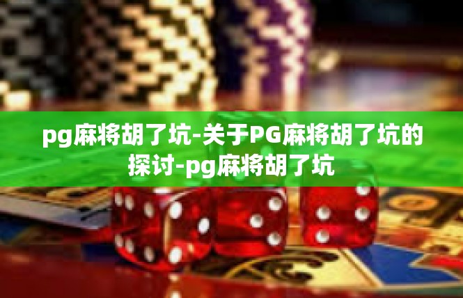 pg麻将胡了坑-关于PG麻将胡了坑的探讨-pg麻将胡了坑