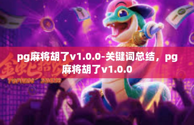 pg麻将胡了v1.0.0-关键词总结，pg麻将胡了v1.0.0
