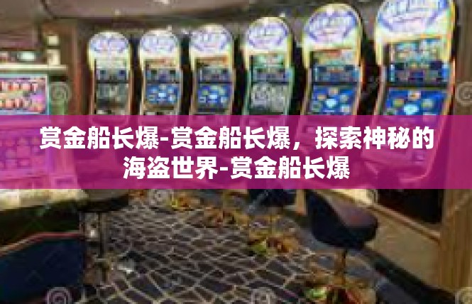 赏金船长爆-赏金船长爆，探索神秘的海盗世界-赏金船长爆