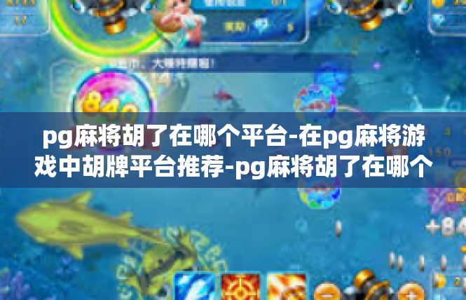 pg麻将胡了在哪个平台-在pg麻将游戏中胡牌平台推荐-pg麻将胡了在哪个平台