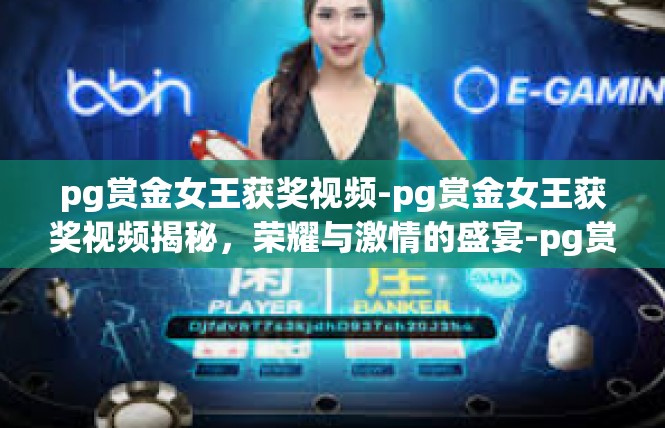 pg赏金女王获奖视频-pg赏金女王获奖视频揭秘，荣耀与激情的盛宴-pg赏金女王获奖视频