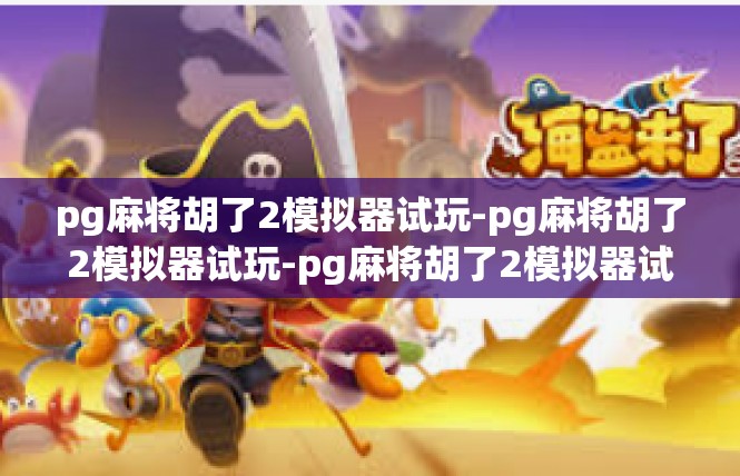 pg麻将胡了2模拟器试玩-pg麻将胡了2模拟器试玩-pg麻将胡了2模拟器试玩