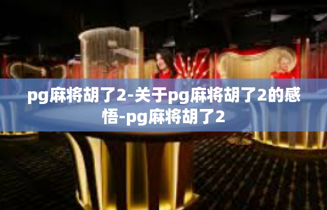 pg麻将胡了2-关于pg麻将胡了2的感悟-pg麻将胡了2