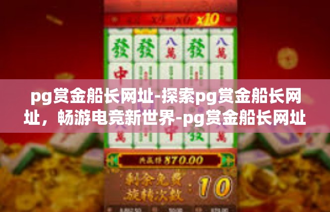 pg赏金船长网址-探索pg赏金船长网址，畅游电竞新世界-pg赏金船长网址