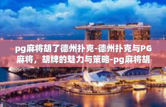 pg麻将胡了德州扑克-德州扑克与PG麻将，胡牌的魅力与策略-pg麻将胡了德州扑克
