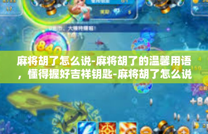 麻将胡了怎么说-麻将胡了的温馨用语，懂得握好吉祥钥匙-麻将胡了怎么说