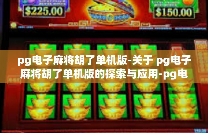 pg电子麻将胡了单机版-关于 pg电子麻将胡了单机版的探索与应用-pg电子麻将胡了单机版