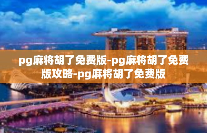 pg麻将胡了免费版-pg麻将胡了免费版攻略-pg麻将胡了免费版