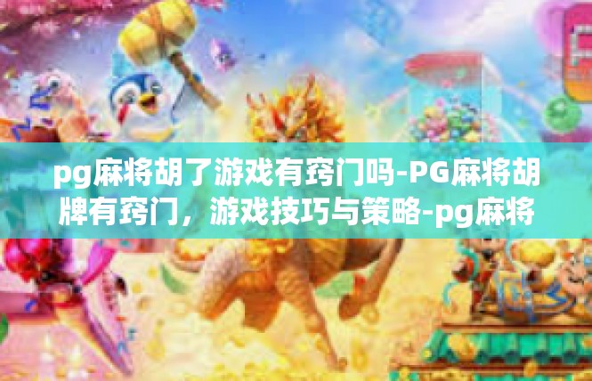pg麻将胡了游戏有窍门吗-PG麻将胡牌有窍门，游戏技巧与策略-pg麻将胡了游戏有窍门吗