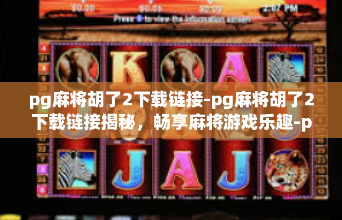 pg麻将胡了2下载链接-pg麻将胡了2下载链接揭秘，畅享麻将游戏乐趣-pg麻将胡了2下载链接