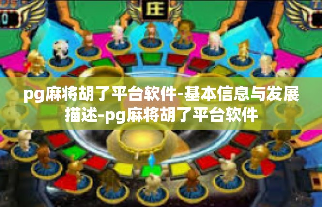 pg麻将胡了平台软件-基本信息与发展描述-pg麻将胡了平台软件