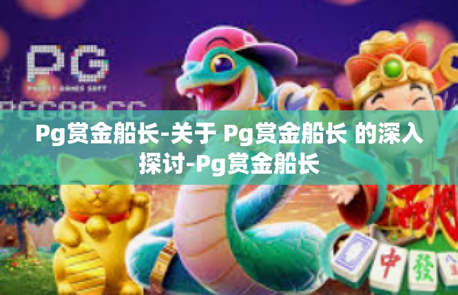 Pg赏金船长-关于 Pg赏金船长 的深入探讨-Pg赏金船长