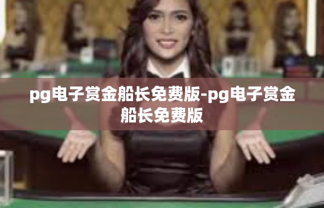 pg电子赏金船长免费版-pg电子赏金船长免费版