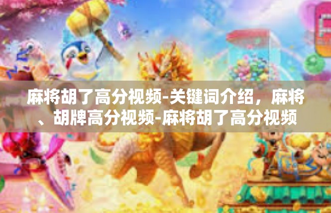 麻将胡了高分视频-关键词介绍，麻将、胡牌高分视频-麻将胡了高分视频