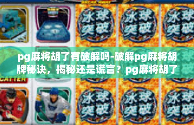 pg麻将胡了有破解吗-破解pg麻将胡牌秘诀，揭秘还是谎言？pg麻将胡了有破解吗