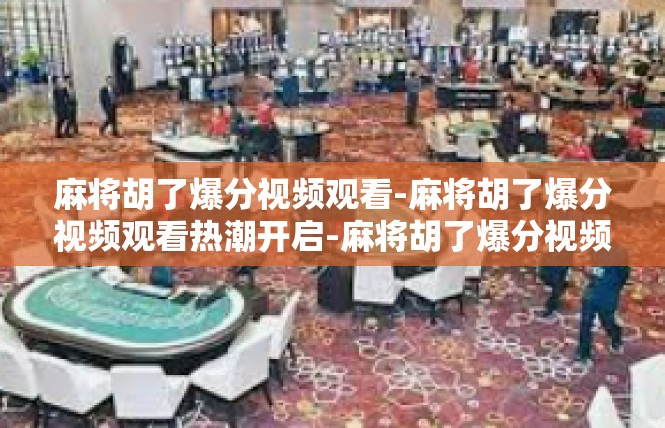 麻将胡了爆分视频观看-麻将胡了爆分视频观看热潮开启-麻将胡了爆分视频观看
