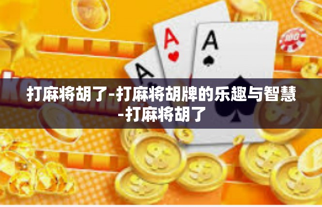 打麻将胡了-打麻将胡牌的乐趣与智慧-打麻将胡了