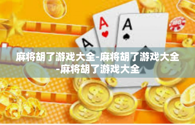 麻将胡了游戏大全-麻将胡了游戏大全-麻将胡了游戏大全