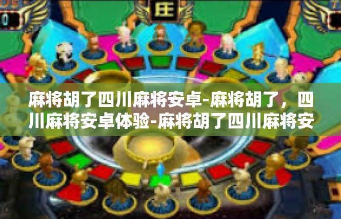 麻将胡了四川麻将安卓-麻将胡了，四川麻将安卓体验-麻将胡了四川麻将安卓