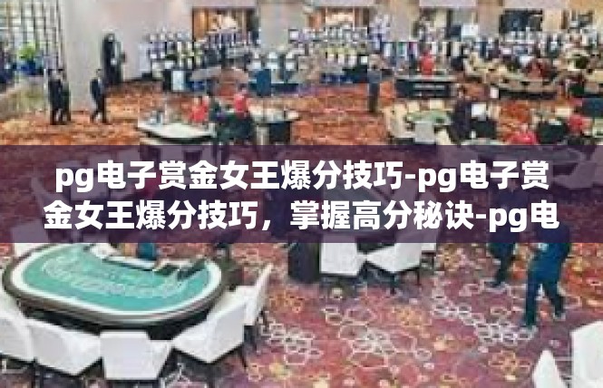 pg电子赏金女王爆分技巧-pg电子赏金女王爆分技巧，掌握高分秘诀-pg电子赏金女王爆分技巧