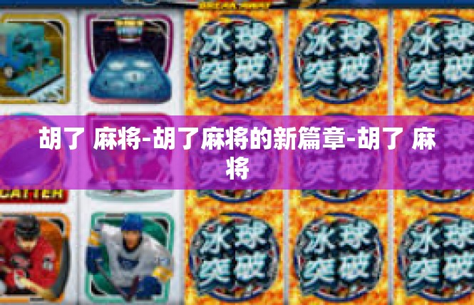 胡了 麻将-胡了麻将的新篇章-胡了 麻将