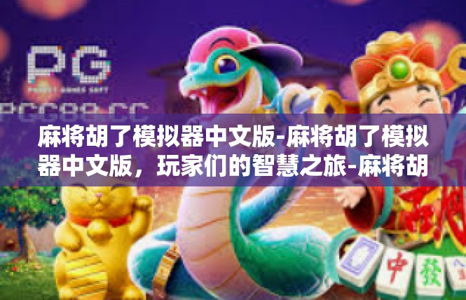 麻将胡了模拟器中文版-麻将胡了模拟器中文版，玩家们的智慧之旅-麻将胡了模拟器中文版