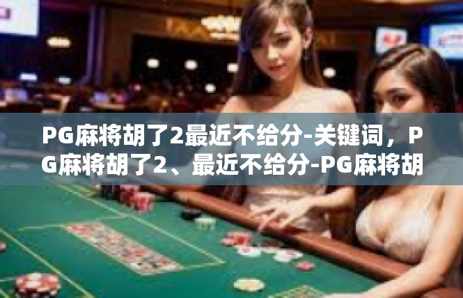 PG麻将胡了2最近不给分-关键词，PG麻将胡了2、最近不给分-PG麻将胡了2最近不给分