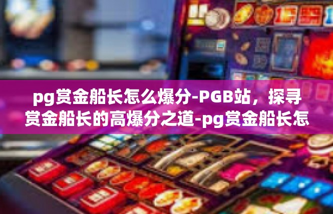 pg赏金船长怎么爆分-PGB站，探寻赏金船长的高爆分之道-pg赏金船长怎么爆分