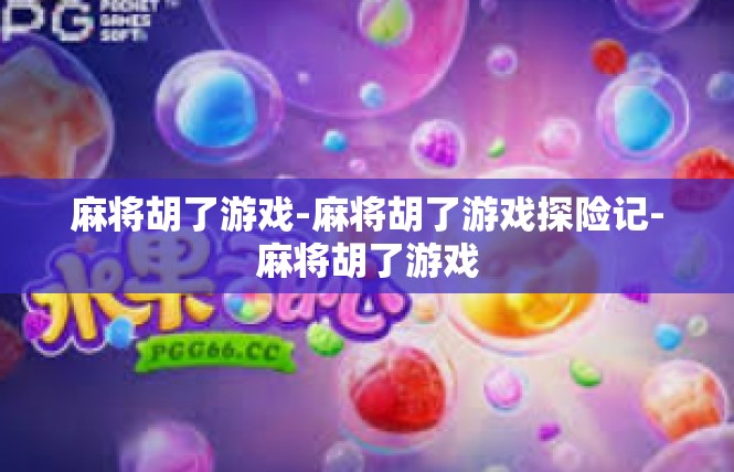 麻将胡了游戏-麻将胡了游戏探险记-麻将胡了游戏