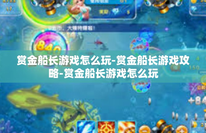 赏金船长游戏怎么玩-赏金船长游戏攻略-赏金船长游戏怎么玩