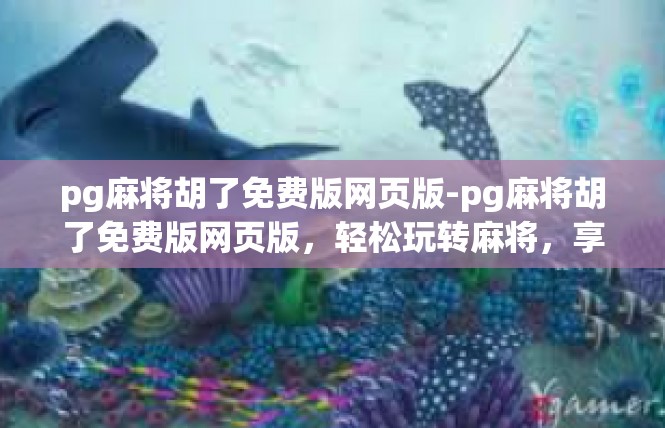 pg麻将胡了免费版网页版-pg麻将胡了免费版网页版，轻松玩转麻将，享受免费福利-pg麻将胡了免费版网页版