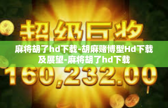 麻将胡了hd下载-胡麻赌博型Hd下载及展望-麻将胡了hd下载