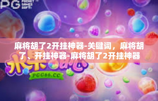 麻将胡了2开挂神器-关键词，麻将胡了、开挂神器-麻将胡了2开挂神器