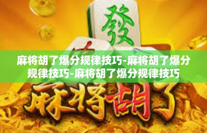 麻将胡了爆分规律技巧-麻将胡了爆分规律技巧-麻将胡了爆分规律技巧