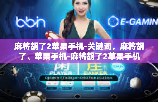 麻将胡了2苹果手机-关键词，麻将胡了、苹果手机-麻将胡了2苹果手机