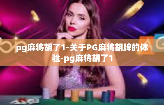 pg麻将胡了1-关于PG麻将胡牌的体验-pg麻将胡了1