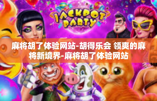 麻将胡了体验网站-胡得乐会 领爽的麻将新境界-麻将胡了体验网站