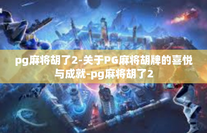 pg麻将胡了2-关于PG麻将胡牌的喜悦与成就-pg麻将胡了2