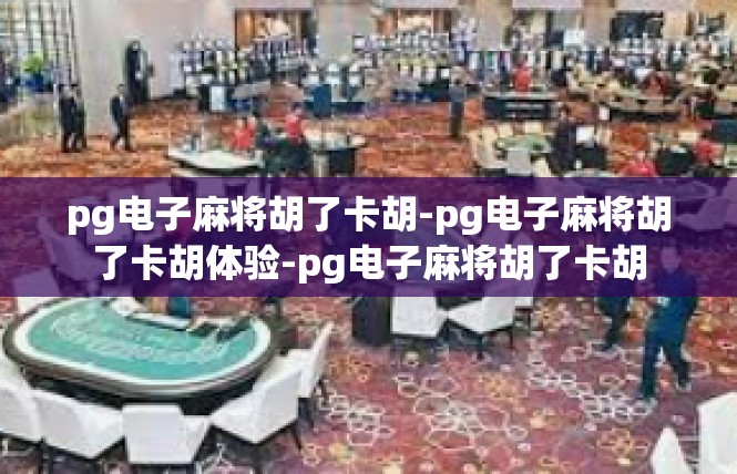 pg电子麻将胡了卡胡-pg电子麻将胡了卡胡体验-pg电子麻将胡了卡胡