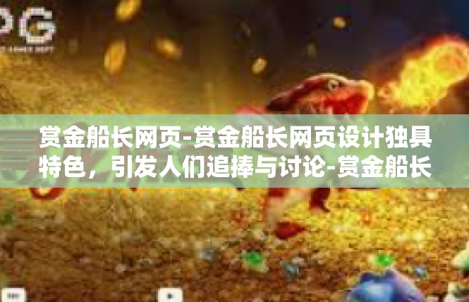 赏金船长网页-赏金船长网页设计独具特色，引发人们追捧与讨论-赏金船长网页